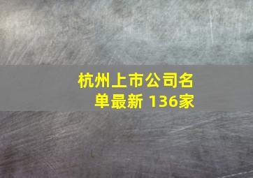 杭州上市公司名单最新 136家